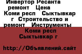 Инвертор Ресанта  220  ремонт › Цена ­ 5 500 - Коми респ., Сыктывкар г. Строительство и ремонт » Инструменты   . Коми респ.,Сыктывкар г.